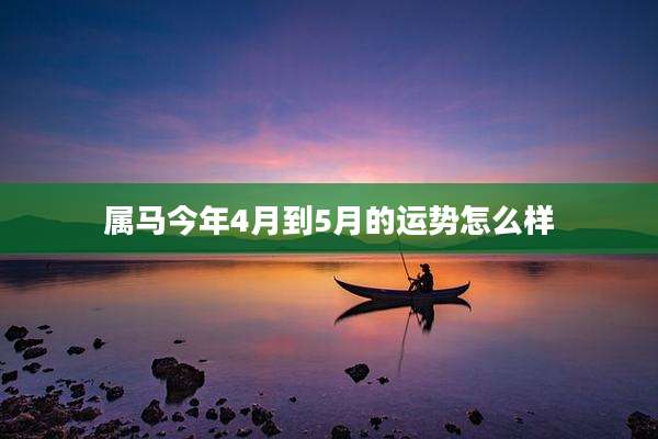 属马今年4月到5月的运势怎么样