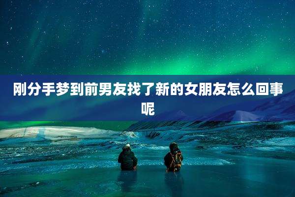 刚分手梦到前男友找了新的女朋友怎么回事呢