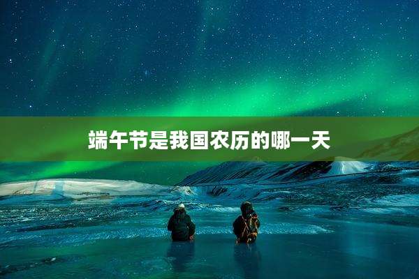 端午节是我国农历的哪一天