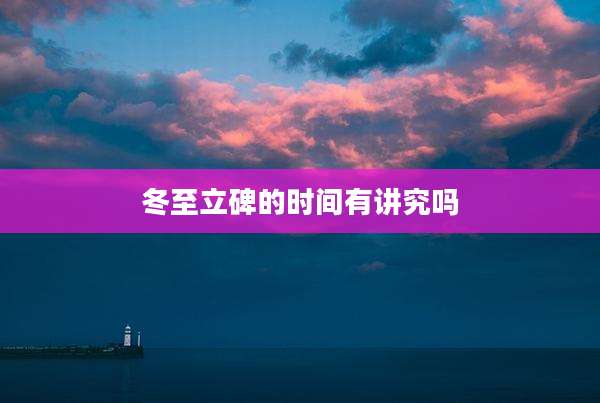 冬至立碑的时间有讲究吗