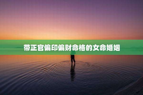带正官偏印偏财命格的女命婚姻