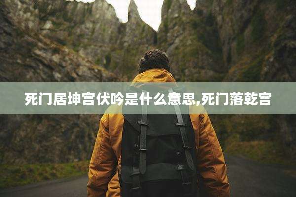死门居坤宫伏吟是什么意思,死门落乾宫