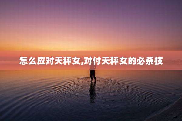 怎么应对天秤女,对付天秤女的必杀技