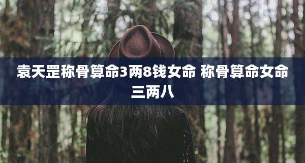 袁天罡称骨算命3两8钱女命 称骨算命女命三两八
