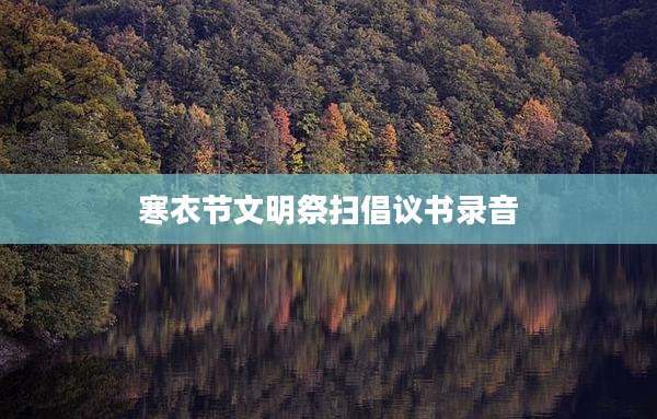 寒衣节文明祭扫倡议书录音
