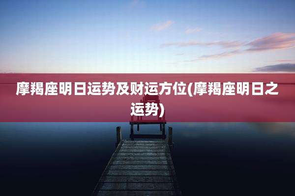 摩羯座明日运势及财运方位(摩羯座明日之运势)