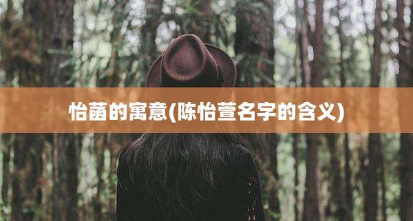 怡菡的寓意(陈怡萱名字的含义)
