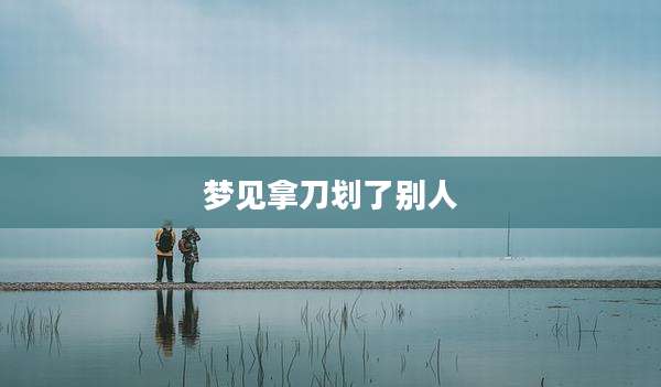 梦见拿刀划了别人