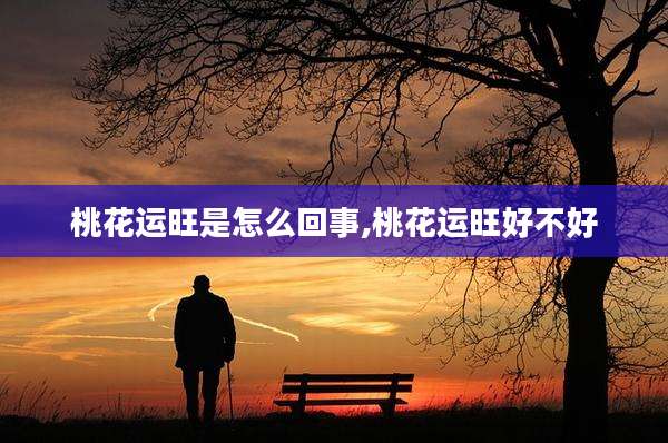 桃花运旺是怎么回事,桃花运旺好不好