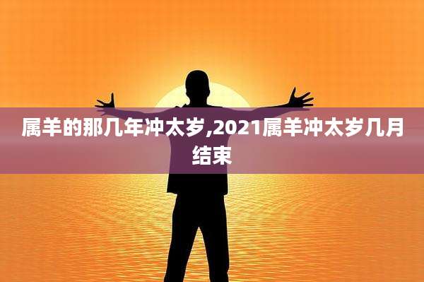 属羊的那几年冲太岁,2021属羊冲太岁几月结束