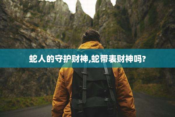 蛇人的守护财神,蛇带表财神吗?