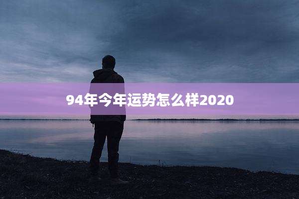 94年今年运势怎么样2020