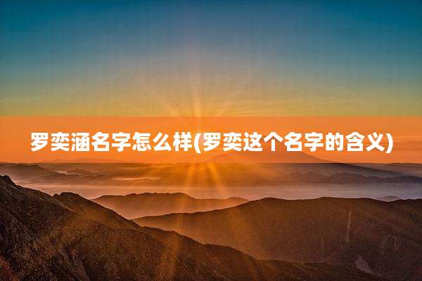 罗奕涵名字怎么样(罗奕这个名字的含义)