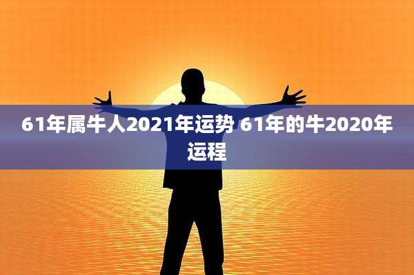 61年属牛人2021年运势 61年的牛2020年运程