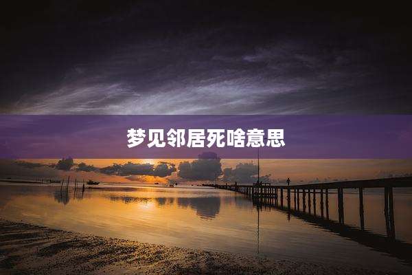 梦见邻居死啥意思