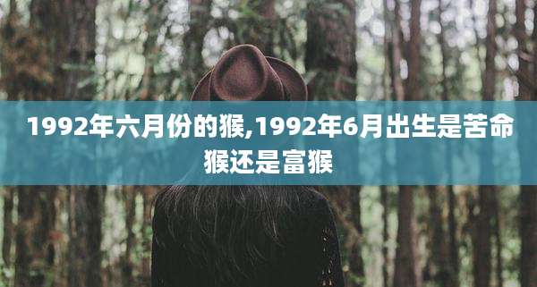 1992年六月份的猴,1992年6月出生是苦命猴还是富猴