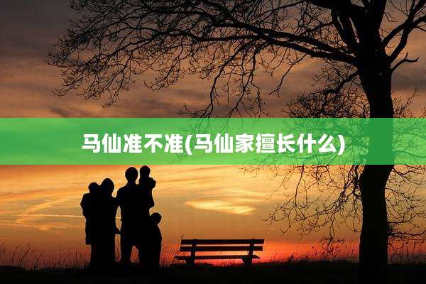 马仙准不准(马仙家擅长什么)