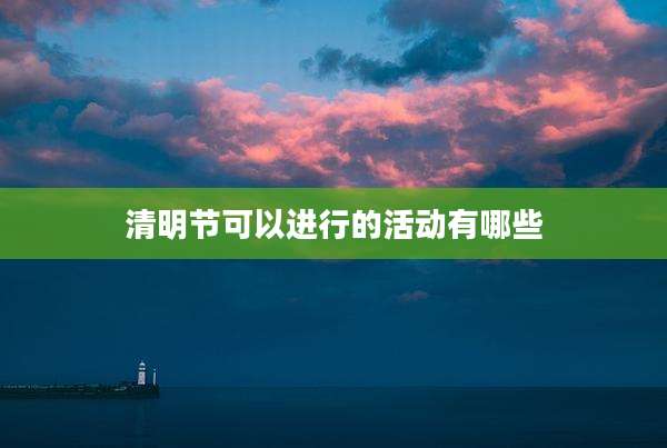 清明节可以进行的活动有哪些