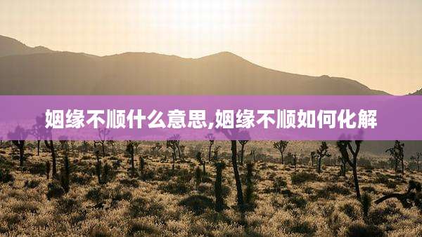 姻缘不顺什么意思,姻缘不顺如何化解