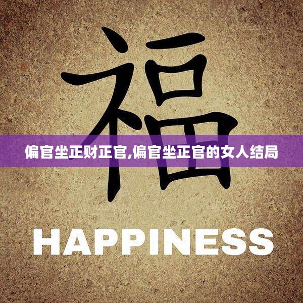 偏官坐正财正官,偏官坐正官的女人结局