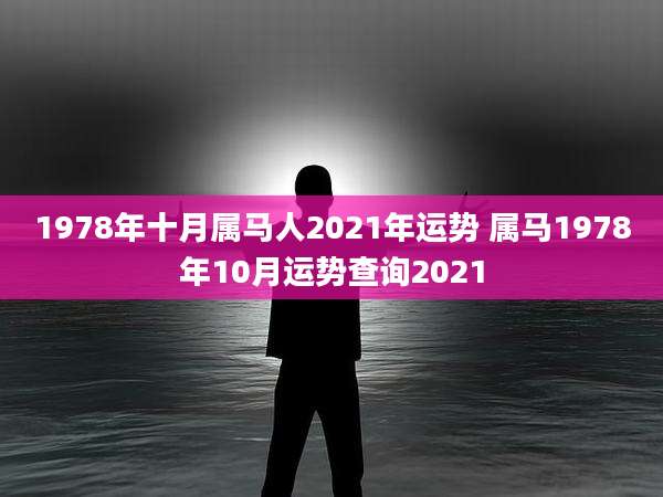 1978年十月属马人2021年运势 属马1978年10月运势查询2021