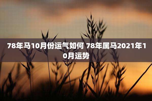 78年马10月份运气如何 78年属马2021年10月运势