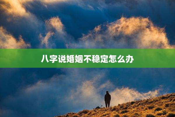 八字说婚姻不稳定怎么办