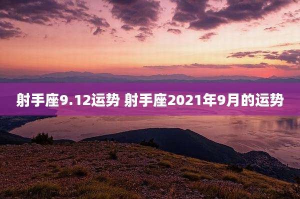 射手座9.12运势 射手座2021年9月的运势
