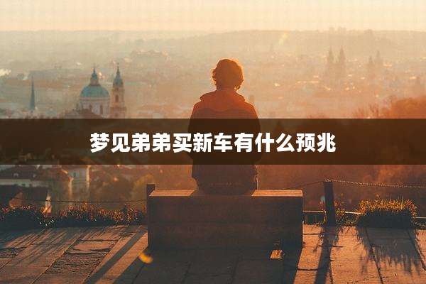 梦见弟弟买新车有什么预兆