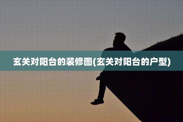 玄关对阳台的装修图(玄关对阳台的户型)