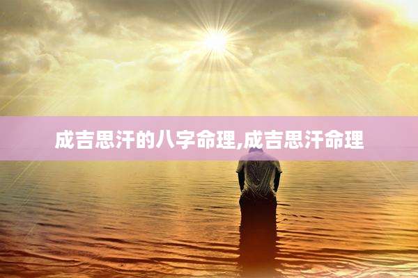 成吉思汗的八字命理,成吉思汗命理