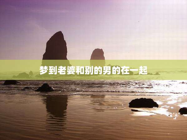 梦到老婆和别的男的在一起