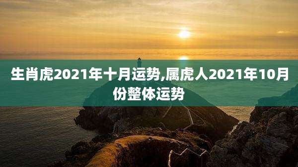 生肖虎2021年十月运势,属虎人2021年10月份整体运势