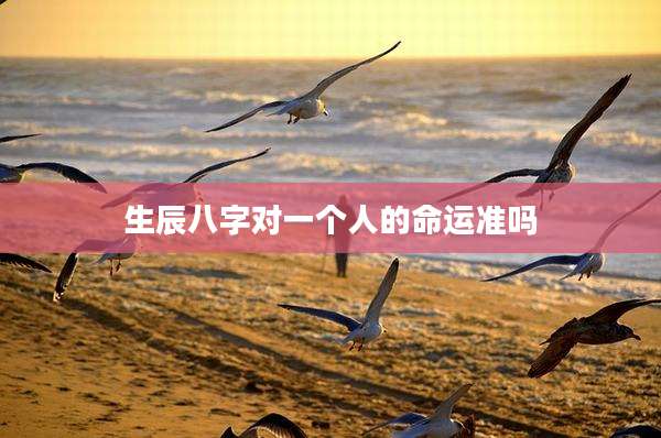 生辰八字对一个人的命运准吗
