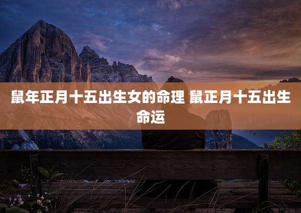鼠年正月十五出生女的命理 鼠正月十五出生命运