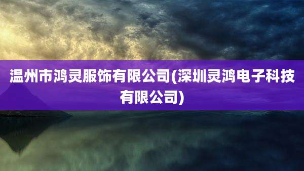 温州市鸿灵服饰有限公司(深圳灵鸿电子科技有限公司)