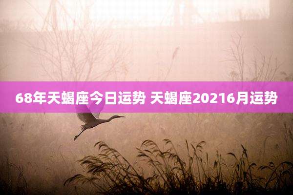 68年天蝎座今日运势 天蝎座20216月运势