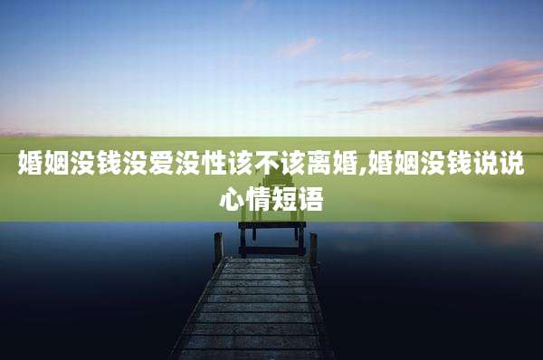 婚姻没钱没爱没性该不该离婚,婚姻没钱说说心情短语