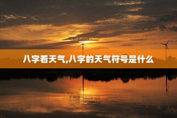 八字看天气,八字的天气符号是什么