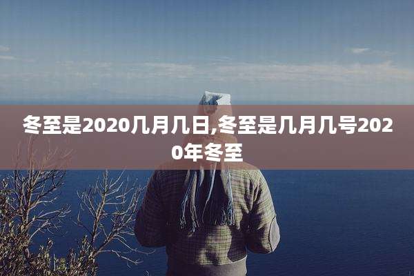 冬至是2020几月几日,冬至是几月几号2020年冬至