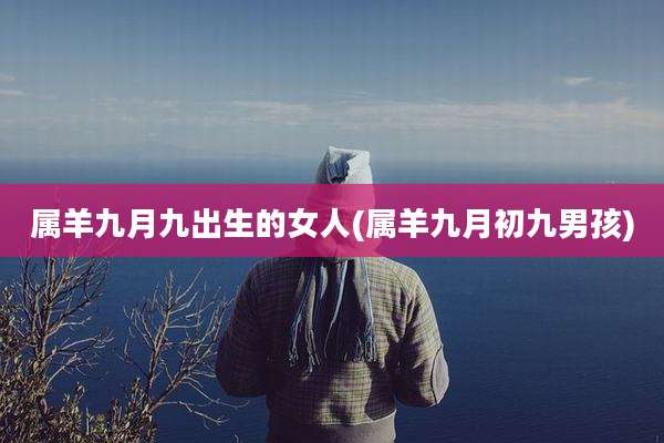 属羊九月九出生的女人(属羊九月初九男孩)