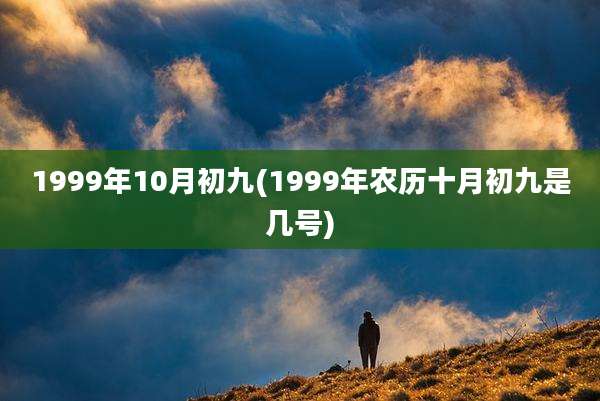 1999年10月初九(1999年农历十月初九是几号)