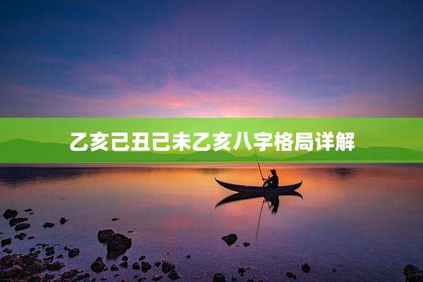乙亥己丑己未乙亥八字格局详解