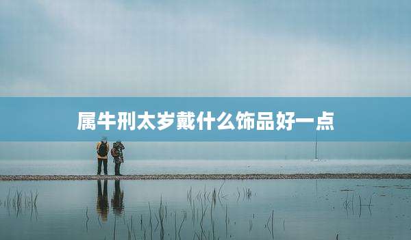 属牛刑太岁戴什么饰品好一点