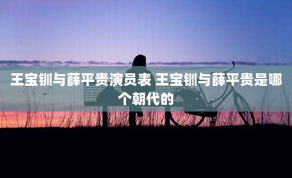 王宝钏与薛平贵演员表 王宝钏与薛平贵是哪个朝代的