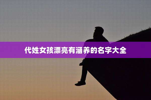 代姓女孩漂亮有涵养的名字大全