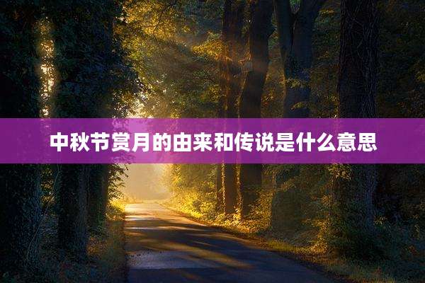 中秋节赏月的由来和传说是什么意思