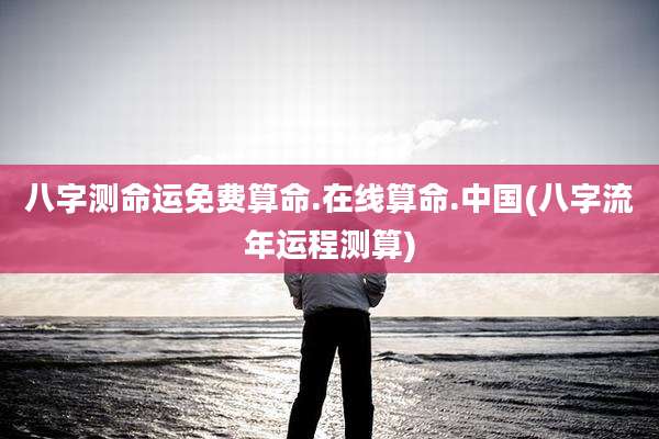 八字测命运免费算命.在线算命.中国(八字流年运程测算)