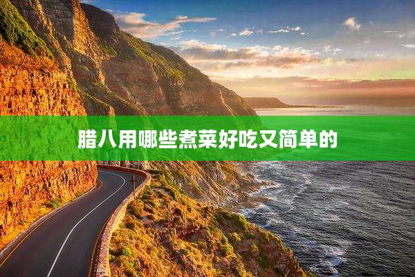 腊八用哪些煮菜好吃又简单的