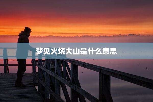 梦见火烧大山是什么意思